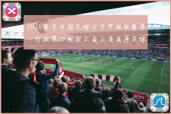 2026赛季中国足球女子甲级联赛第一阶段第四轮在云南玉溪高原足球训练基地继续激战