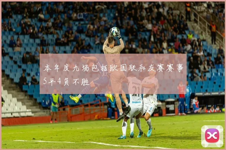 本年度九场包括欧国联和友赛赛事5平4负不胜