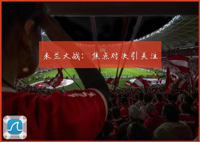 米兰大战：焦点对决引关注