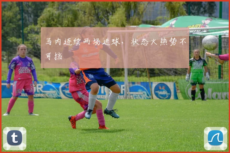 马内连续两场进球，状态火热势不可挡