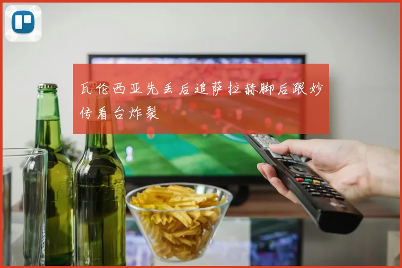 瓦伦西亚先丢后追萨拉赫脚后跟妙传看台炸裂