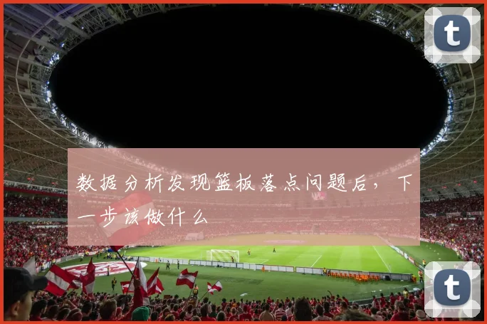 数据分析发现篮板落点问题后，下一步该做什么