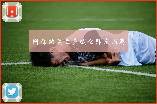 阿森纳奥兰多城会师友谊赛