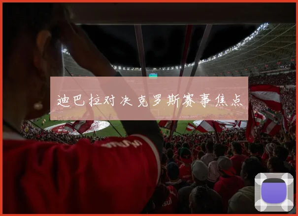 迪巴拉对决克罗斯赛事焦点