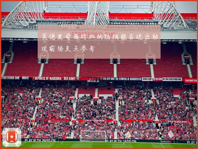 莫德里奇面对加纳防线能否送出助攻前场支点参考