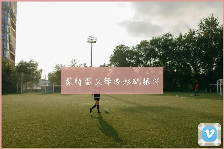 蒙特雷交锋洛杉矶银河