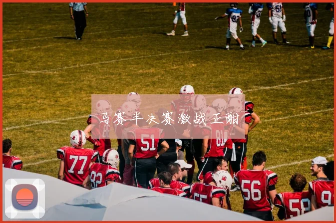 马赛半决赛激战正酣