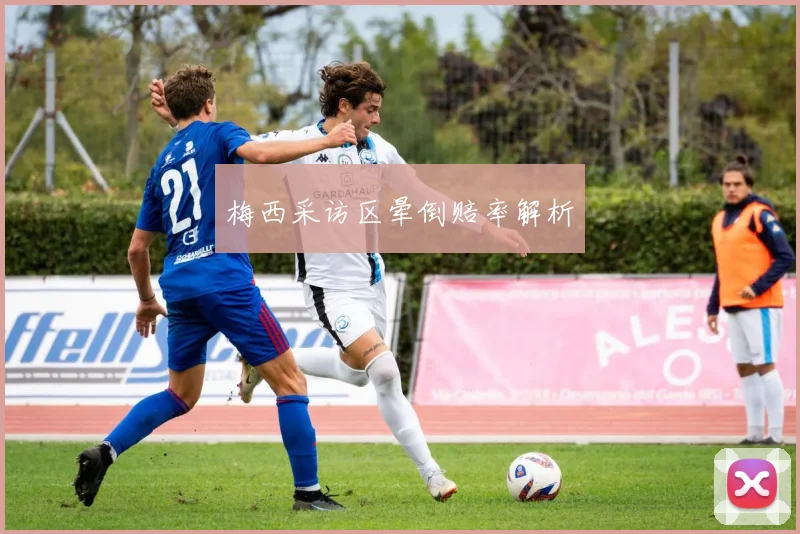 梅西采访区晕倒赔率解析