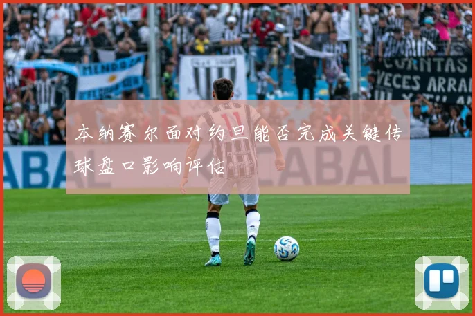 本纳赛尔面对约旦能否完成关键传球盘口影响评估