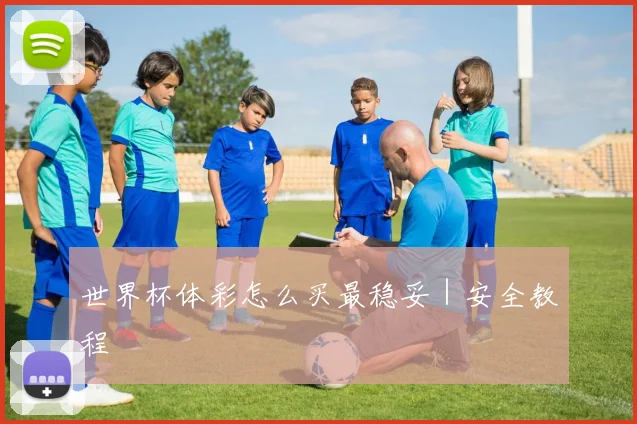 世界杯体彩怎么买最稳妥｜安全教程