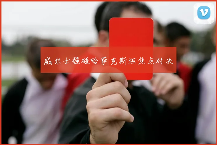 威尔士强碰哈萨克斯坦焦点对决