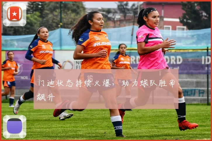 门迪状态持续火爆，助力球队胜率飙升