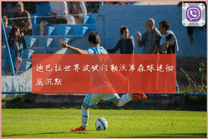 迪巴拉世界波破门勒沃库森球迷彻底沉默