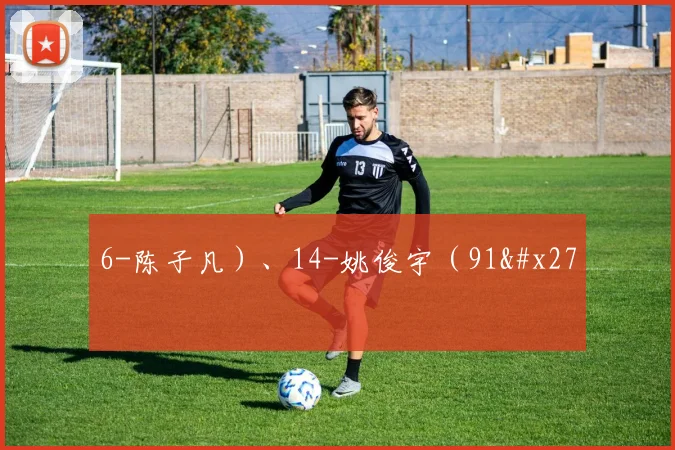 6-陈子凡）、14-姚俊宇（91'