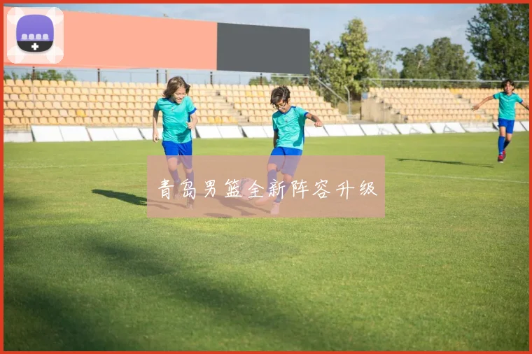 青岛男篮全新阵容升级