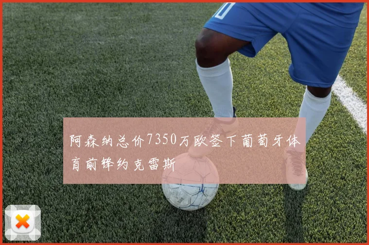 阿森纳总价7350万欧签下葡萄牙体育前锋约克雷斯