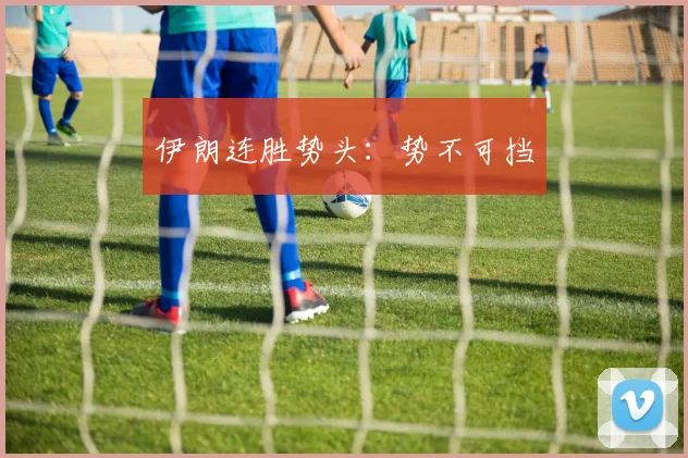 伊朗连胜势头：势不可挡
