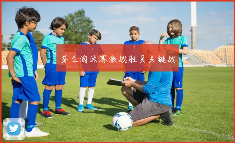 芬兰淘汰赛激战胜负关键战