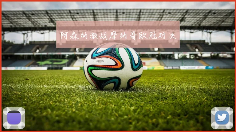 阿森纳激战摩纳哥欧冠对决