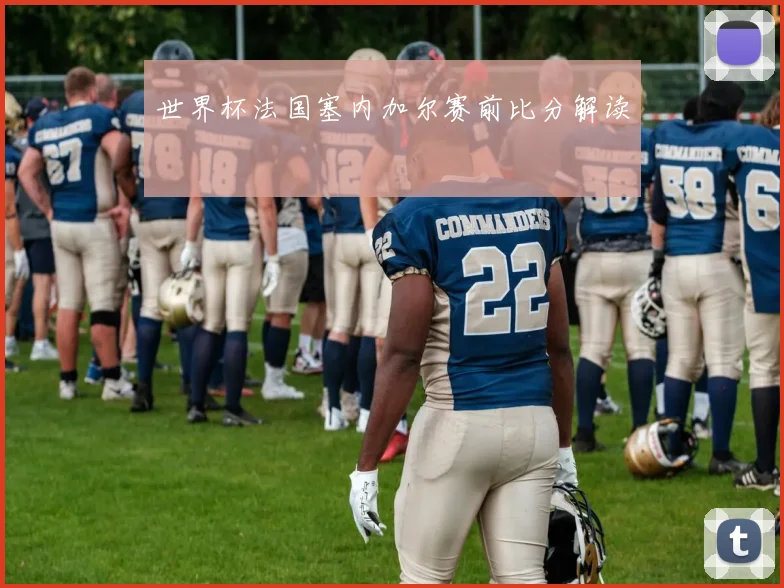 世界杯法国塞内加尔赛前比分解读