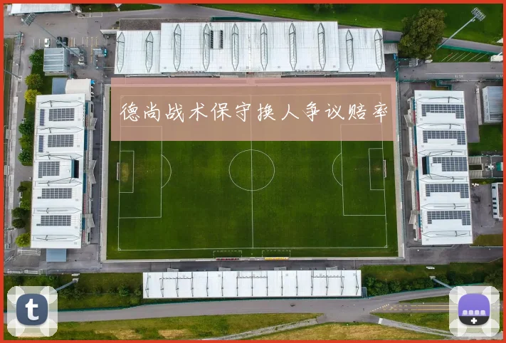 德尚战术保守换人争议赔率