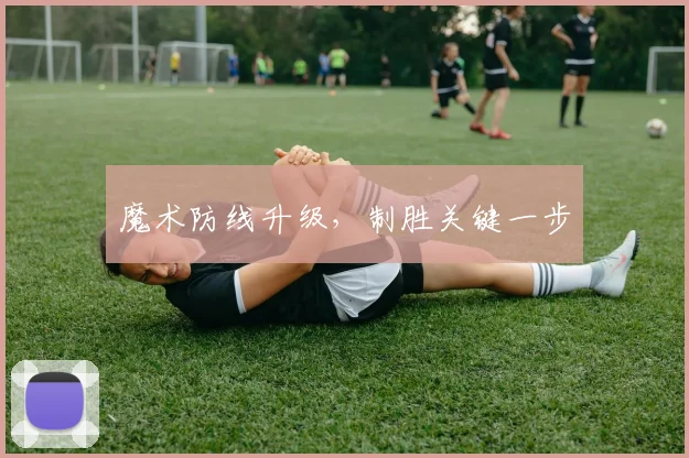 魔术防线升级，制胜关键一步