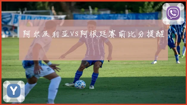 阿尔及利亚vs阿根廷赛前比分提醒