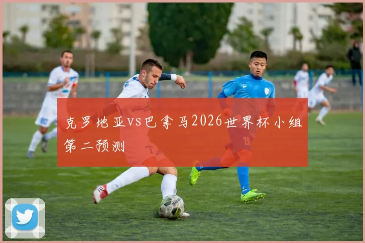 克罗地亚vs巴拿马2026世界杯小组第二预测