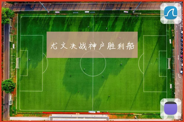 尤文决战神户胜利船