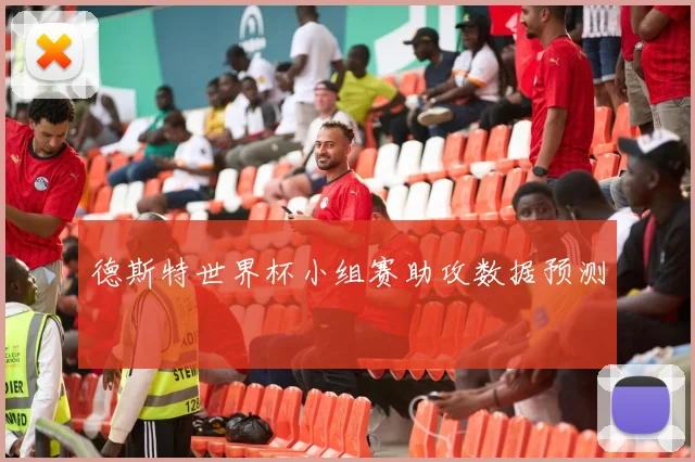 德斯特世界杯小组赛助攻数据预测