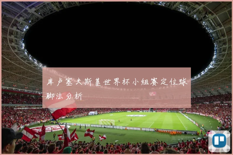 库卢塞夫斯基世界杯小组赛定位球脚法分析