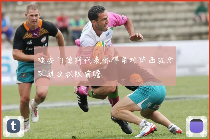 瑞安门德斯代表佛得角对阵西班牙队进攻权限前瞻