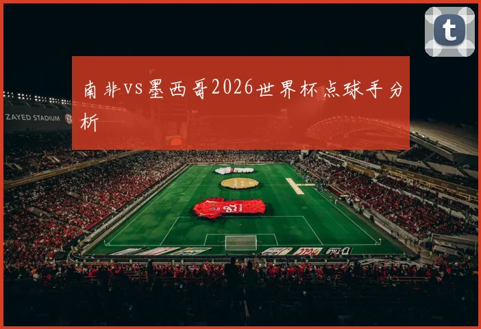 南非vs墨西哥2026世界杯点球手分析