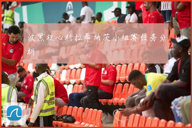 波黑核心科拉希纳茨小组赛任务分析