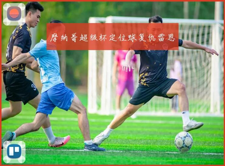 摩纳哥超级杯定位球复仇雷恩