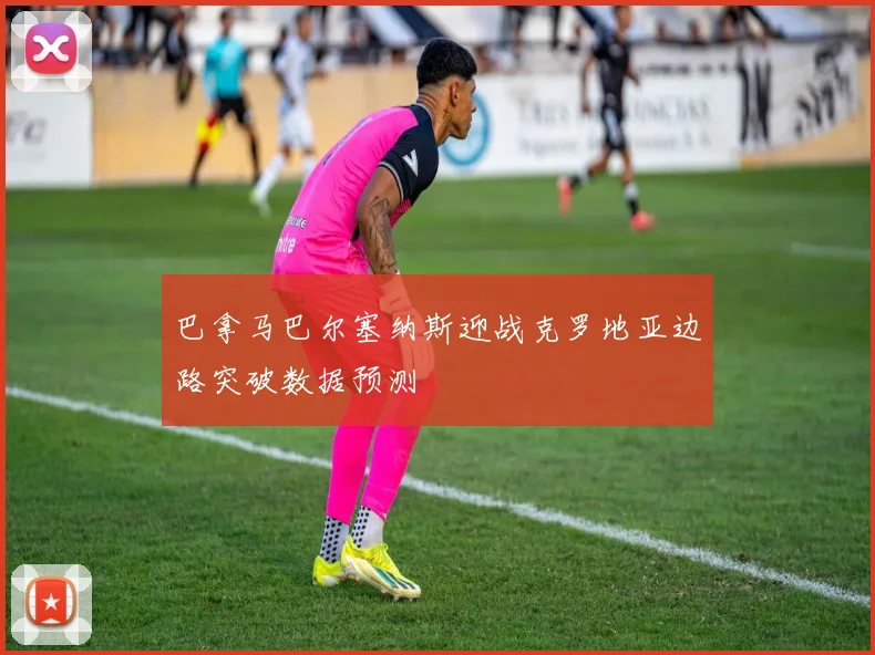 巴拿马巴尔塞纳斯迎战克罗地亚边路突破数据预测