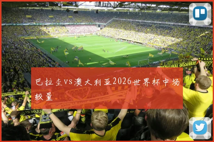 巴拉圭vs澳大利亚2026世界杯中场较量
