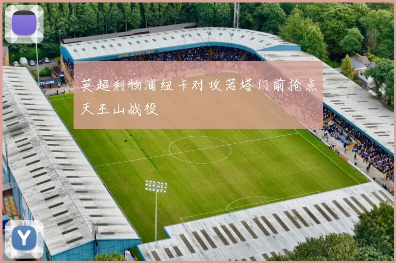 英超利物浦纽卡对攻若塔门前抢点天王山战役