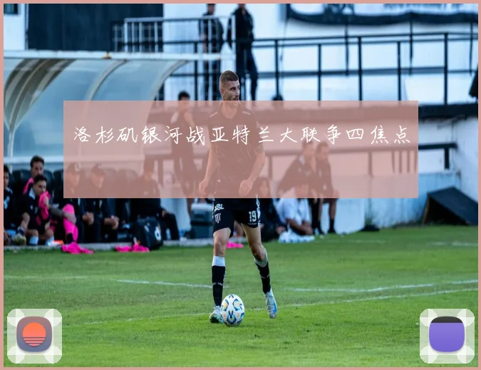 洛杉矶银河战亚特兰大联争四焦点