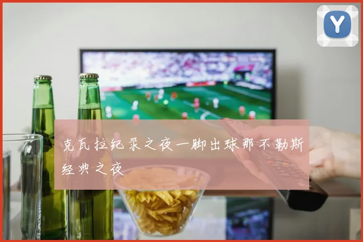 克瓦拉纪录之夜一脚出球那不勒斯经典之夜