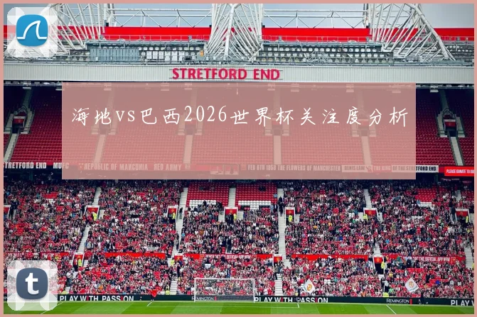 海地vs巴西2026世界杯关注度分析