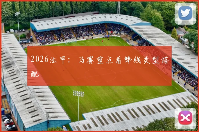 2026法甲：马赛重点看锋线类型搭配