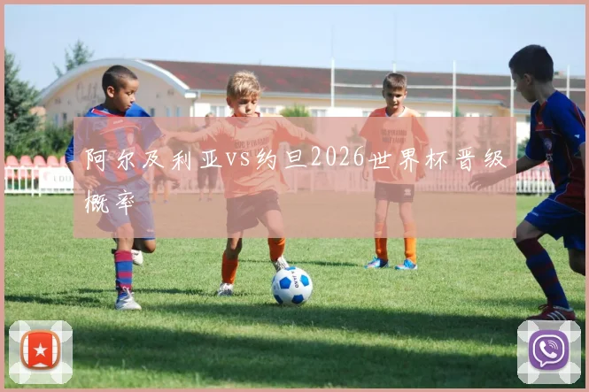 阿尔及利亚vs约旦2026世界杯晋级概率