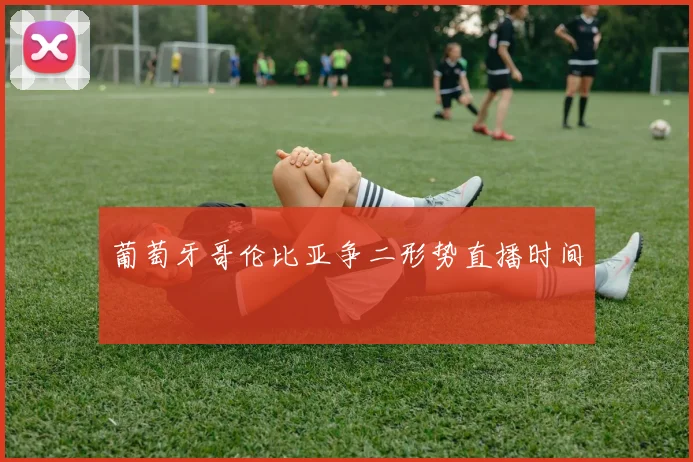 葡萄牙哥伦比亚争二形势直播时间
