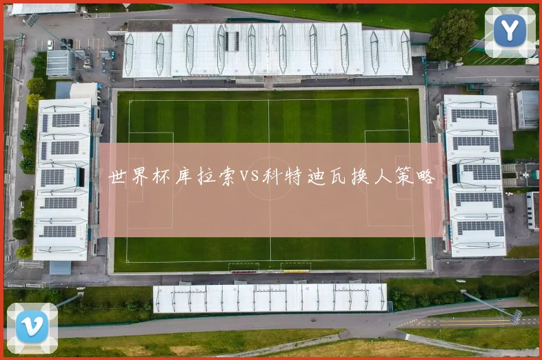 世界杯库拉索vs科特迪瓦换人策略