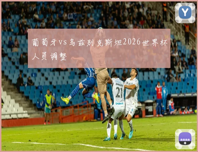 葡萄牙vs乌兹别克斯坦2026世界杯人员调整
