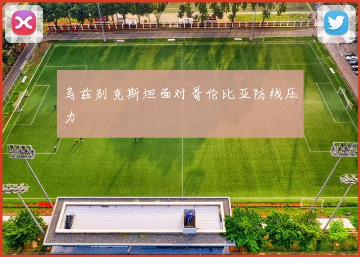 乌兹别克斯坦面对哥伦比亚防线压力