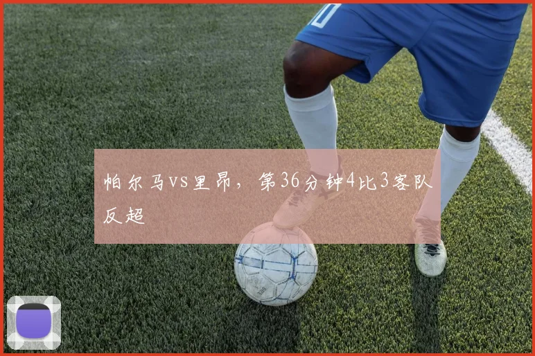 帕尔马vs里昂,第36分钟4比3客队反超