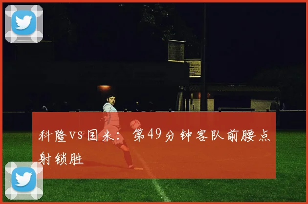 科隆vs国米:第49分钟客队前腰点射锁胜