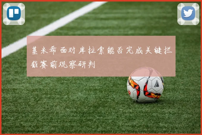 基米希面对库拉索能否完成关键拦截赛前观察研判